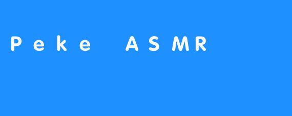 PekeASMR：在细微声响中，找到属于你的宁静时刻